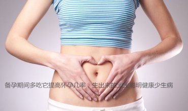 广州助孕备孕期间多吃它提高怀孕几率，生出来的宝宝聪明健康少生病
