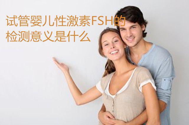 试管婴儿性激素FSH的检测意义是什么