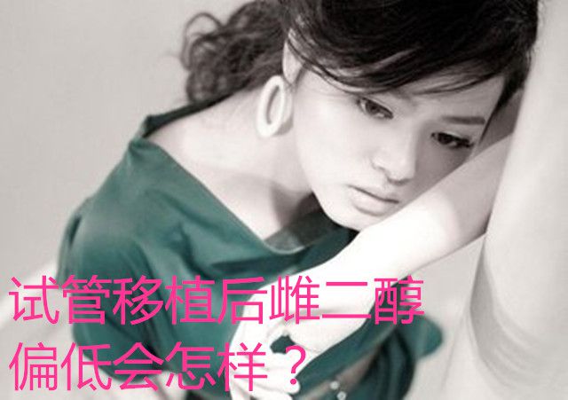 试管移植后雌二醇偏低会怎样?