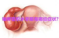 输卵管积水早期有哪些症状？
