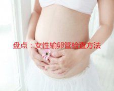 盘点：代妈输卵管检查方法