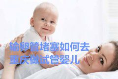 输卵管堵塞如何去广州助孕试管婴儿？