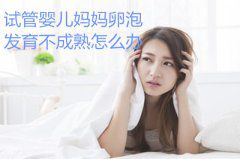 试管婴儿妈妈卵泡发育不成熟怎么办？