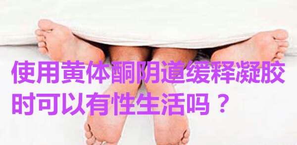 使用黄体酮阴道缓释凝胶时可以有性生活吗?