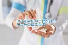 促排卵会把卵子提前排空而导致卵巢早衰吗？