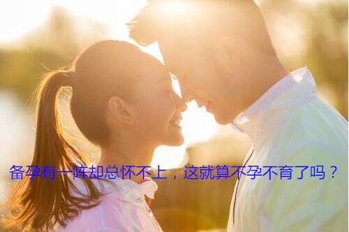 备孕有一阵却总怀不上,这就算不孕不育了吗?