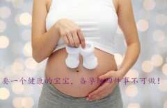 要一个健康的宝宝，备孕这四件事不可做！