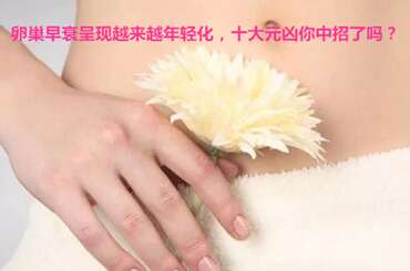 卵巢早衰呈现越来越年轻化，十大元凶你中招了吗？